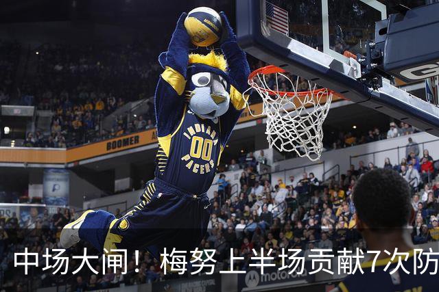 中场大闸！梅努上半场贡献7次防守数据，双方球员合计最多