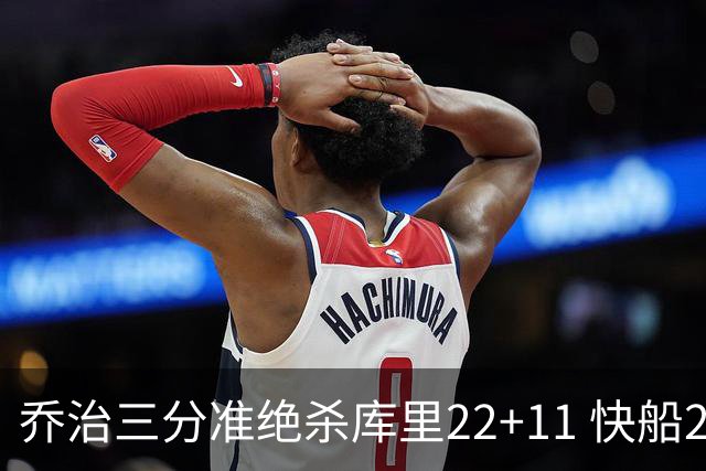 乔治三分准绝杀库里22+11 快船22分逆转胜勇士