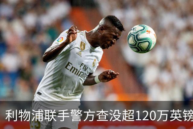 利物浦联手警方查没超120万英镑资产，432名票贩子遭终身禁赛