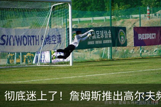 彻底迷上了！詹姆斯推出高尔夫频道：首支视频记录骑士夺冠成员重聚