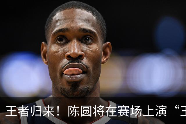 王者归来！陈圆将在赛场上演“王者之剧